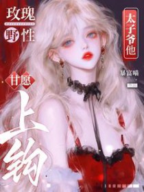 玫瑰野性,太子爷他甘愿上钩